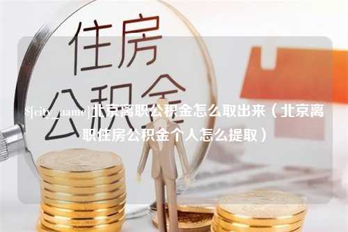 中国香港北京离职公积金怎么取出来（北京离职住房公积金个人怎么提取）